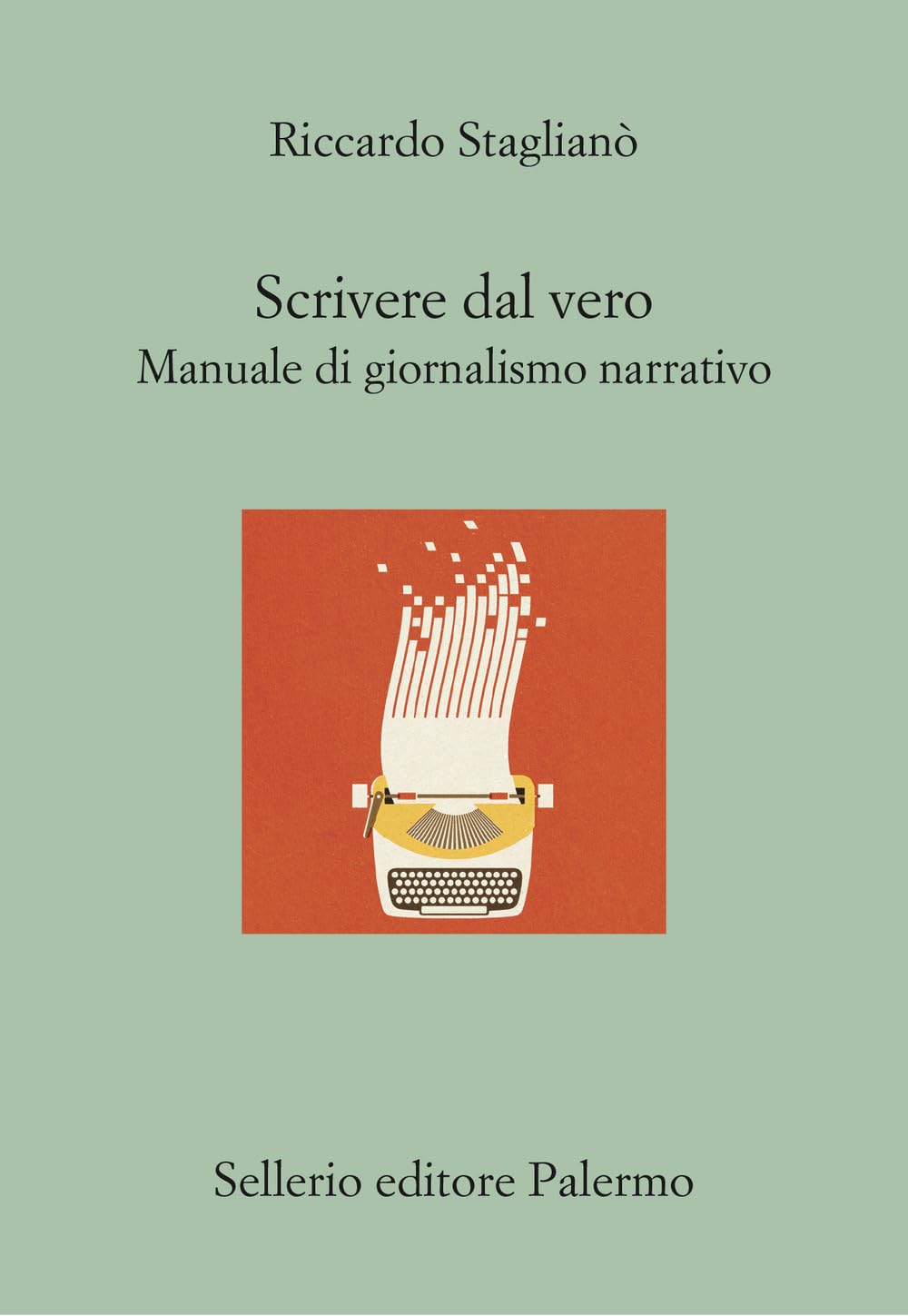 Riccardo Staglianò - Scrivere dal vero. Manuale di giornalismo narrativo - Sellerio